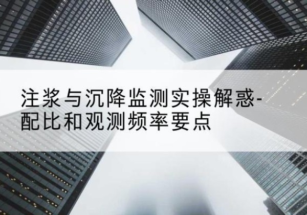 会宁水泥浆配比不当会不会造成注浆管堵管？-注浆与沉降监测实操解惑-配比和观测频率要点